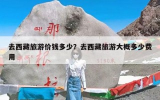 去西藏旅游价钱多少？去西藏旅游大概多少费用