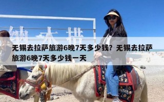 无锡去拉萨旅游6晚7天多少钱？无锡去拉萨旅游6晚7天多少钱一天