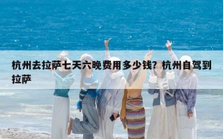 杭州去拉萨七天六晚费用多少钱？杭州自驾到拉萨