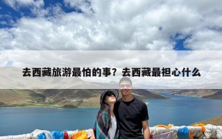 去西藏旅游最怕的事？去西藏最担心什么