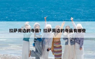 拉萨周边的寺庙？拉萨周边的寺庙有哪些