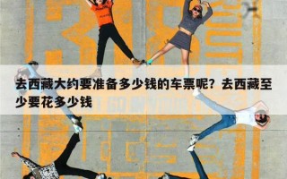 去西藏大约要准备多少钱的车票呢？去西藏至少要花多少钱