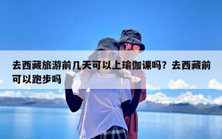 去西藏旅游前几天可以上瑜伽课吗？去西藏前可以跑步吗