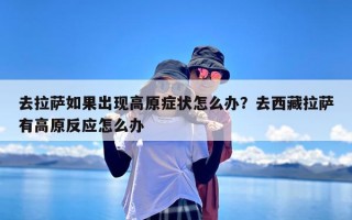 去拉萨如果出现高原症状怎么办？去西藏拉萨有高原反应怎么办