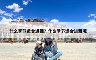 什么季节适合进藏？什么季节适合进藏呢