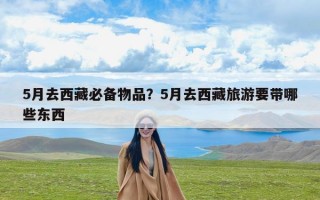 5月去西藏必备物品？5月去西藏旅游要带哪些东西