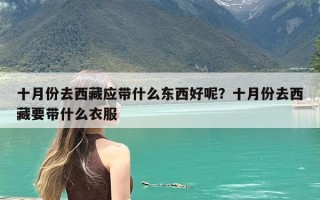 十月份去西藏应带什么东西好呢？十月份去西藏要带什么衣服