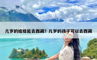几岁的娃娃能去西藏？几岁的孩子可以去西藏