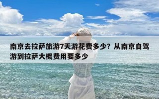 南京去拉萨旅游7天游花费多少？从南京自驾游到拉萨大概费用要多少