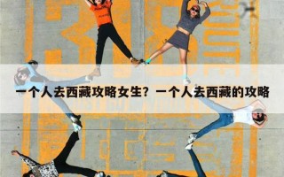 一个人去西藏攻略女生？一个人去西藏的攻略