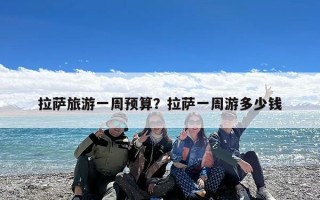 拉萨旅游一周预算？拉萨一周游多少钱