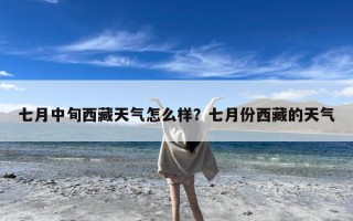 七月中旬西藏天气怎么样？七月份西藏的天气