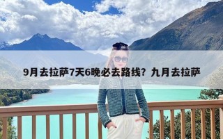 9月去拉萨7天6晚必去路线？九月去拉萨