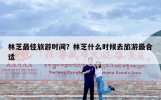 林芝最佳旅游时间？林芝什么时候去旅游最合适