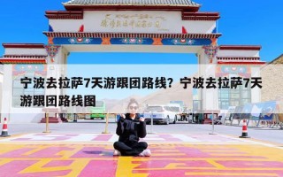 宁波去拉萨7天游跟团路线？宁波去拉萨7天游跟团路线图