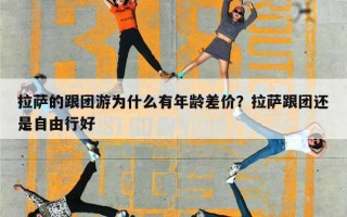 拉萨的跟团游为什么有年龄差价？拉萨跟团还是自由行好
