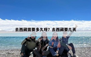 去西藏需要多久呀？去西藏要几天
