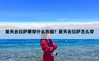 夏天去拉萨要穿什么衣服？夏天去拉萨怎么穿