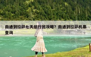 南通到拉萨七天旅行团攻略？南通到拉萨机票查询