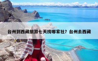 台州到西藏旅游七天找哪家社？台州去西藏