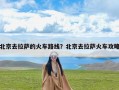 北京去拉萨的火车路线？北京去拉萨火车攻略