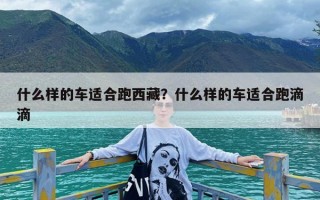 什么样的车适合跑西藏？什么样的车适合跑滴滴