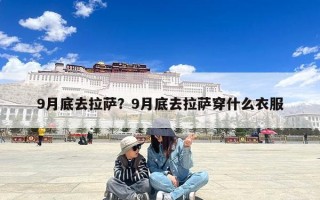 9月底去拉萨？9月底去拉萨穿什么衣服