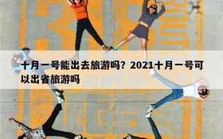十月一号能出去旅游吗？2021十月一号可以出省旅游吗