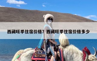 西藏旺季住宿价格？西藏旺季住宿价格多少