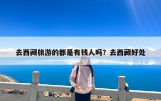 去西藏旅游的都是有钱人吗？去西藏好处