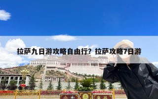 拉萨九日游攻略自由行？拉萨攻略7日游