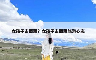 女孩子去西藏？女孩子去西藏旅游心态