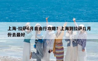 上海-拉萨6月自由行攻略？上海到拉萨几月份去最好