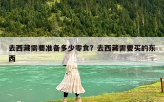 去西藏需要准备多少零食？去西藏需要买的东西