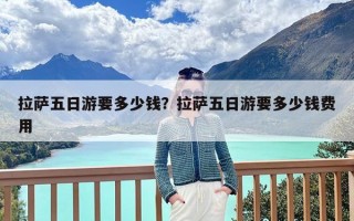 拉萨五日游要多少钱？拉萨五日游要多少钱费用