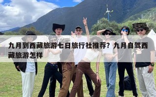 九月到西藏旅游七日旅行社推荐？九月自驾西藏旅游怎样