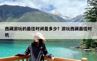 西藏游玩的最佳时间是多少？游玩西藏最佳时机
