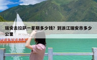 瑞安去拉萨一星期多少钱？到浙江瑞安市多少公里