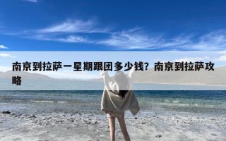 南京到拉萨一星期跟团多少钱？南京到拉萨攻略