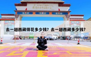 去一趟西藏得花多少钱？去一趟西藏多少钱?
