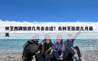 林芝西藏旅游几月去合适？去林芝旅游几月最美