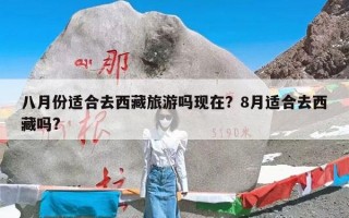 八月份适合去西藏旅游吗现在？8月适合去西藏吗?