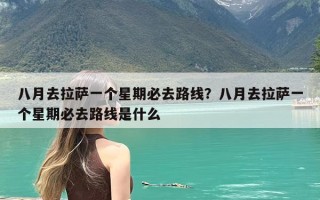 八月去拉萨一个星期必去路线？八月去拉萨一个星期必去路线是什么