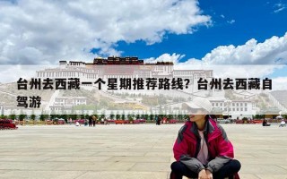 台州去西藏一个星期推荐路线？台州去西藏自驾游