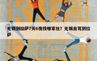 无锡到拉萨7天6夜找哪家社？无锡自驾到拉萨