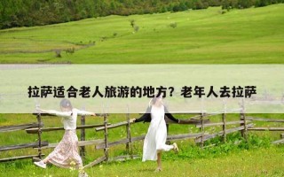 拉萨适合老人旅游的地方？老年人去拉萨