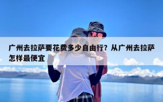 广州去拉萨要花费多少自由行？从广州去拉萨怎样最便宜