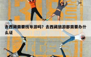 去西藏需要找导游吗？去西藏旅游都需要办什么证