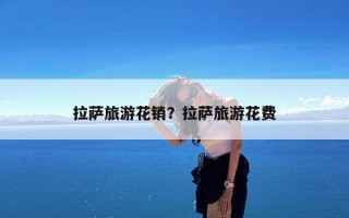 拉萨旅游花销？拉萨旅游花费