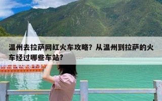 温州去拉萨网红火车攻略？从温州到拉萨的火车经过哪些车站?